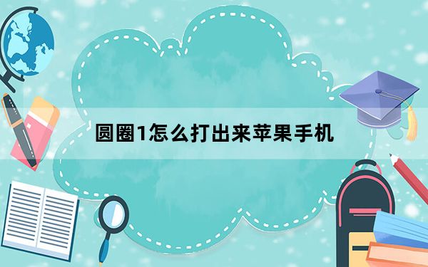 圆圈1怎么打出来苹果手机_圆圈1怎么打