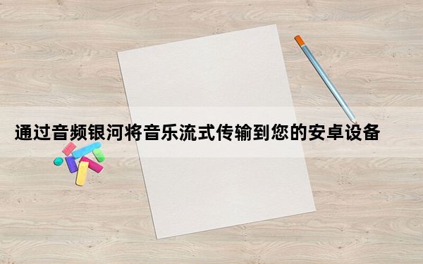 通过音频银河将音乐流式传输到您的安卓设备