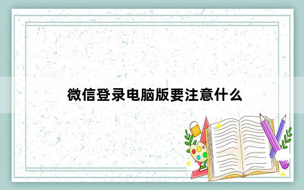 微信登录电脑版要注意什么_微信登录电脑版