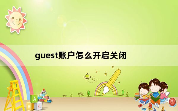guest账户怎么开启关闭_guest账户怎么开启