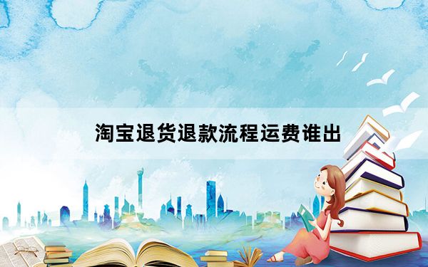 淘宝退货退款流程运费谁出_淘宝退货退款流程