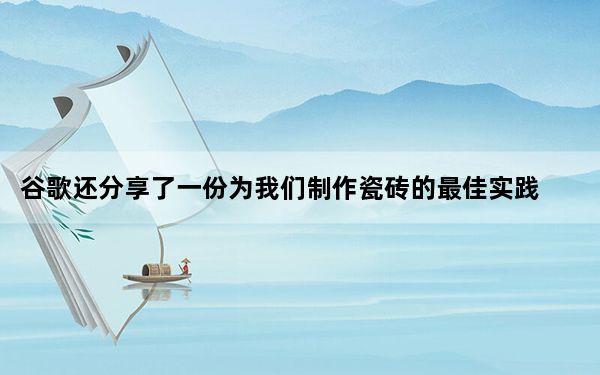 谷歌还分享了一份为我们制作瓷砖的最佳实践清单