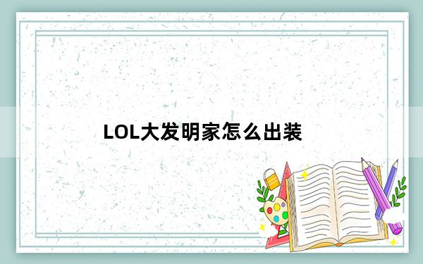 LOL大发明家怎么出装_LOL大发明家出装攻略