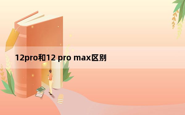 12pro和12 pro max区别_12pro和12 pro max区别