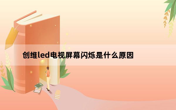 创维led电视屏幕闪烁是什么原因_创维led电视怎么样