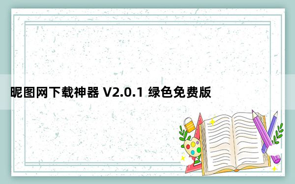 昵图网下载神器 V2.0.1 绿色免费版_昵图网下载神器 V2.0.1 绿色免费版免费下载