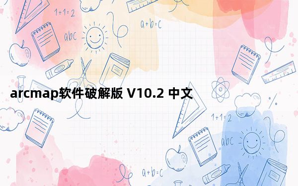 arcmap软件破解版 V10.2 中文免费版_arcmap软件破解版 V10.2 中文免费版免费下载