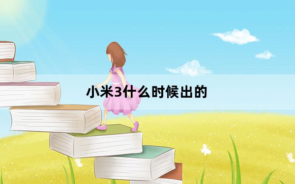 小米3什么时候出的_小米3电信版什么时候发售_小米3什么时候发售的
