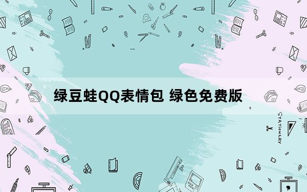绿豆蛙QQ表情包 绿色免费版_绿豆蛙QQ表情包 绿色免费版免费下载