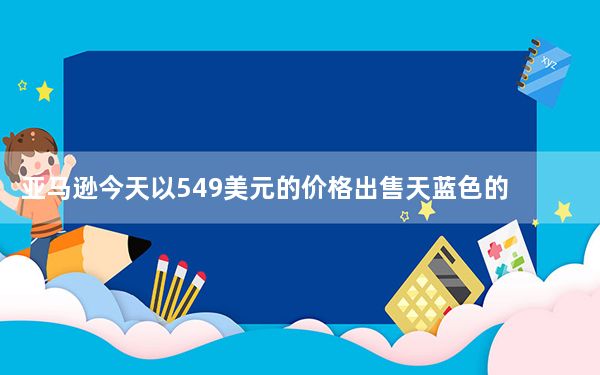 亚马逊今天以549美元的价格出售天蓝色的iPadAir