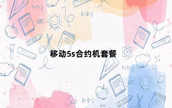 移动5s合约机套餐_移动5s合约机套餐