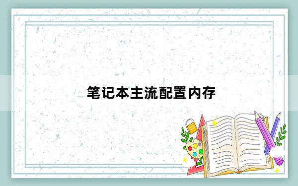 笔记本主流配置内存_笔记本主流配置