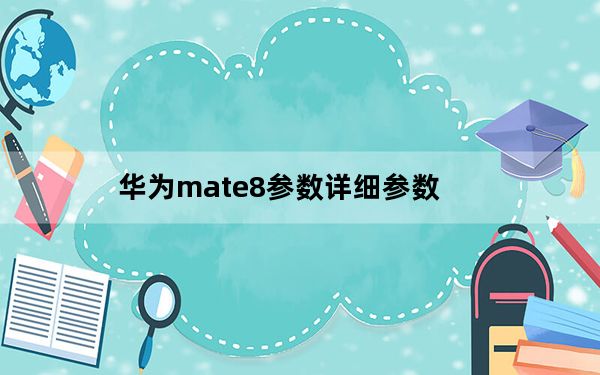 华为mate8参数详细参数_华为mate8