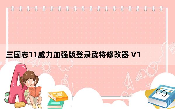 三国志11威力加强版登录武将修改器 V1.0 绿色免费版_三国志11威力加强版登录武将修改器 V1.0 绿色免费版免费下