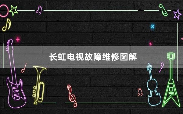 长虹电视故障维修图解_长虹电视故障