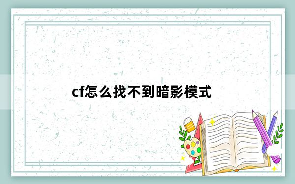 cf怎么找不到暗影模式_cf怎么找不到暗影模式答案