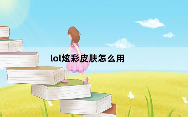 lol炫彩皮肤怎么用_lol炫彩皮肤功能详解