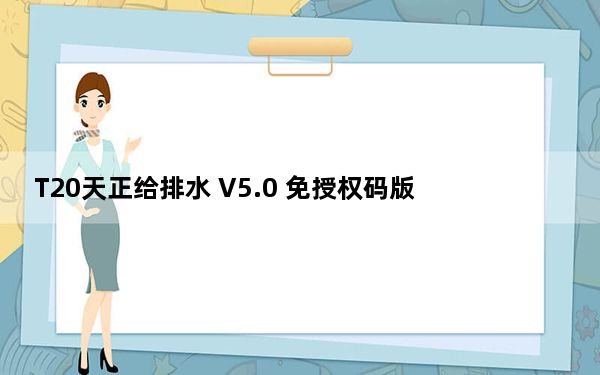 T20天正给排水 V5.0 免授权码版_T20天正给排水 V5.0 免授权码版免费下载