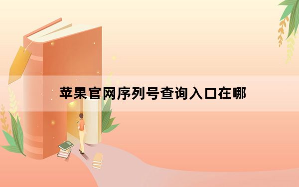 苹果官网序列号查询入口在哪_苹果官网序列号查询