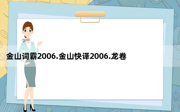 金山词霸2006.金山快译2006.龙卷风2合1免激活版_金山词霸2006.金山快译2006.龙卷风2合1免激活版免费下