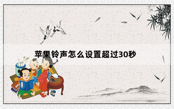 苹果铃声怎么设置超过30秒_苹果铃声怎么设置