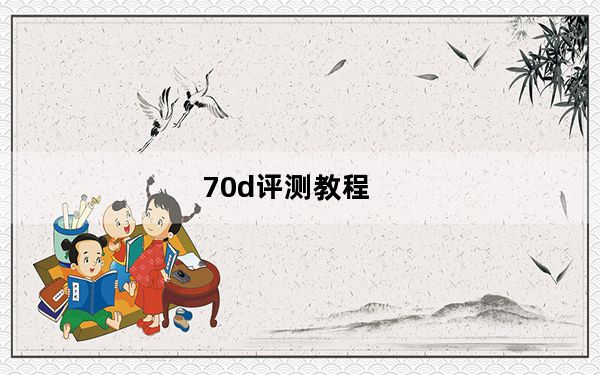 70d评测教程_70d评测