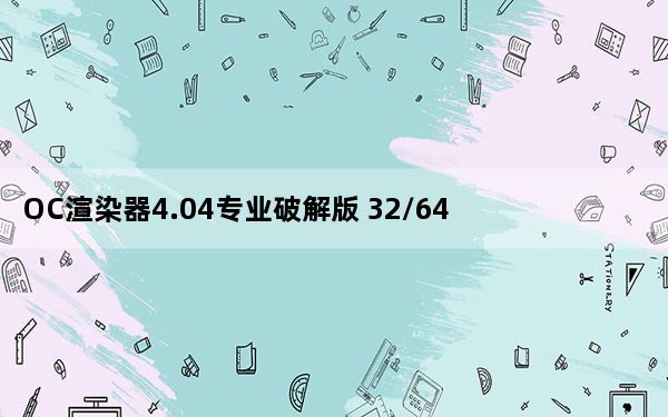 OC渲染器4.04专业破解版 32/64位 中文汉化版_OC渲染器4.04专业破解版 32/64位 中文汉化版免费下载