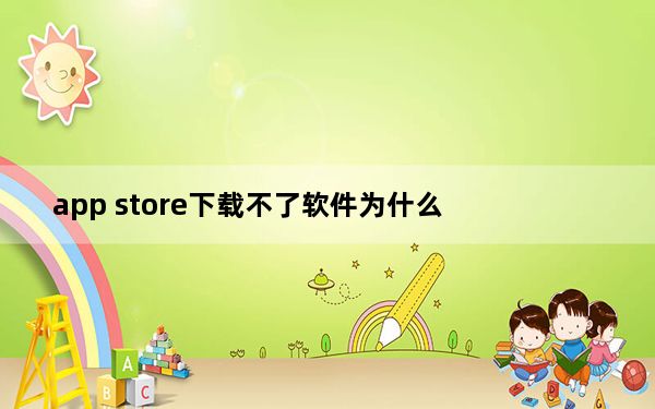 app store下载不了软件为什么_app store下载不了软件