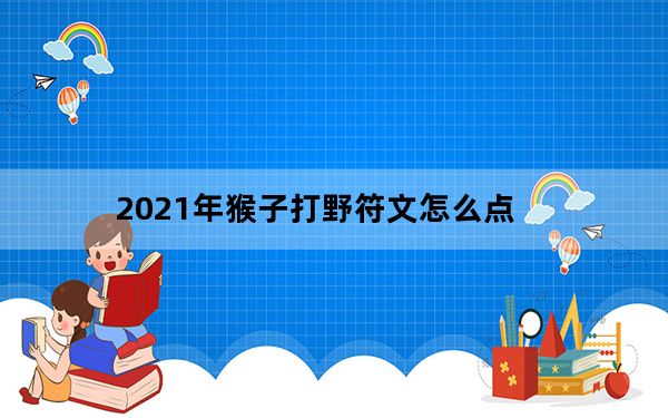 2021年猴子打野符文怎么点_2021年猴子打野符文推荐