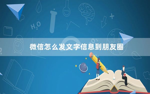 微信怎么发文字信息到朋友圈_微信怎么发文字