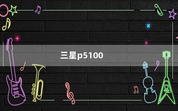 三星p5100_三星P5100好不好