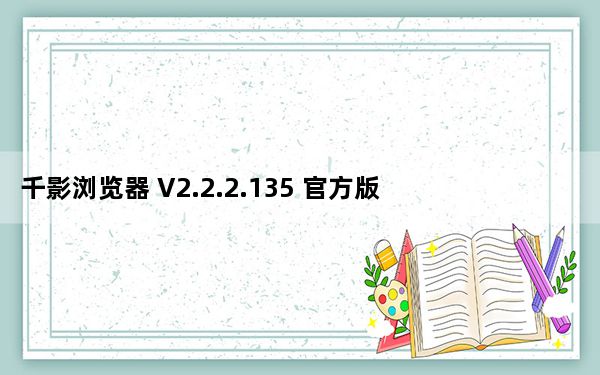 千影浏览器 V2.2.2.135 官方版_千影浏览器 V2.2.2.135 官方版免费下载