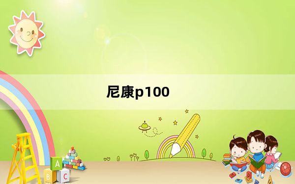 尼康p100_尼康P100怎么样值得买吗