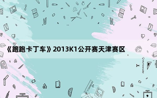 《跑跑卡丁车》2013K1公开赛天津赛区决赛_灭世 vs 天津力量