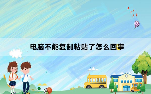 电脑不能复制粘贴了怎么回事_电脑不能复制粘贴了