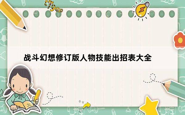 战斗幻想修订版人物技能出招表大全_战斗幻想修订版人物技能出招表大全