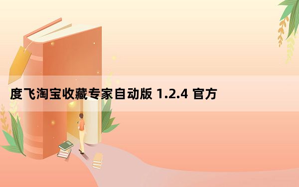 度飞淘宝收藏专家自动版 1.2.4 官方免费版_度飞淘宝收藏专家自动版 1.2.4 官方免费版免费下载