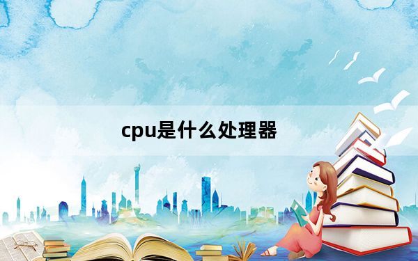 cpu是什么处理器_cpu是什么