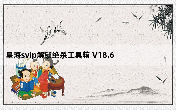 星海svip解锁绝杀工具箱 V18.6 完美免狗版_星海svip解锁绝杀工具箱 V18.6 完美免狗版免费下载