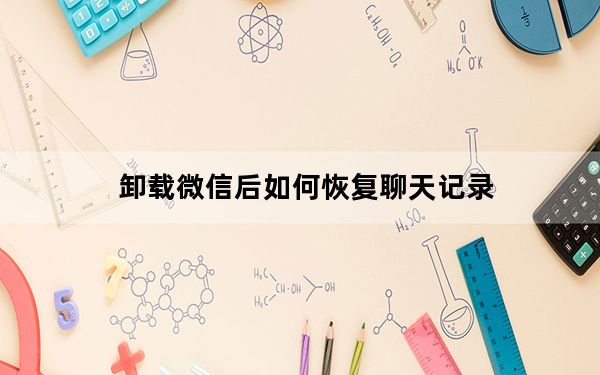 卸载微信后如何恢复聊天记录_卸载