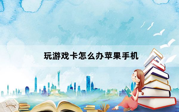 玩游戏卡怎么办苹果手机_玩游戏卡