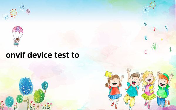 onvif device test tool_ONVIF测试工具 V12.12 官方版_onvif device tes