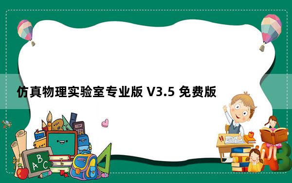 仿真物理实验室专业版 V3.5 免费版_仿真物理实验室专业版 V3.5 免费版免费下载