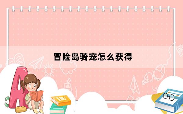 冒险岛骑宠怎么获得_《冒险岛online》骑士团100坐骑获取攻略