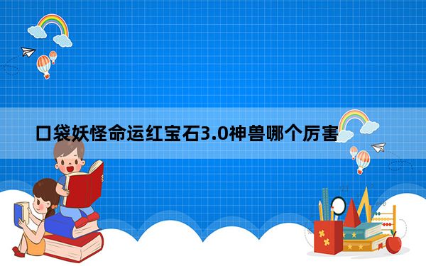口袋妖怪命运红宝石3.0神兽哪个厉害_命运红宝石3.0神兽排行榜