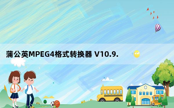 蒲公英MPEG4格式转换器 V10.9.2.0 官方版_蒲公英MPEG4格式转换器 V10.9.2.0 官方版免费下载