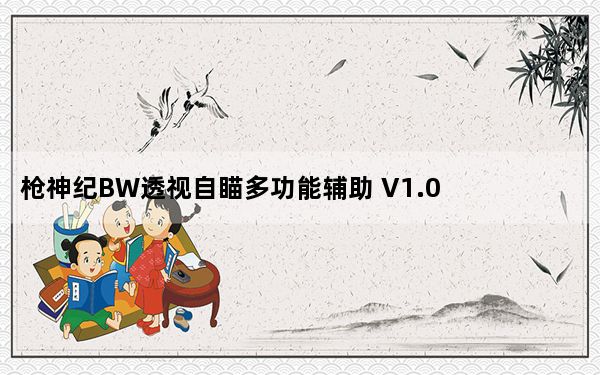 枪神纪BW透视自瞄多功能辅助 V1.0 免费版_枪神纪BW透视自瞄多功能辅助 V1.0 免费版免费下载