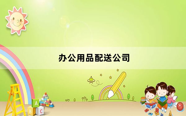 办公用品配送公司_办公用品配送