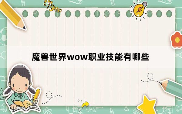 魔兽世界wow职业技能有哪些_魔兽世界wow职业技能怎么练最好