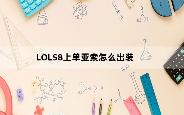 LOLS8上单亚索怎么出装_LOLS8上单亚索出装推荐